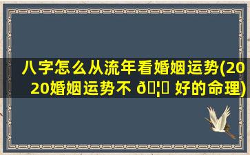 八字怎么从流年看婚姻运势(2020婚姻运势不 🦄 好的命理)